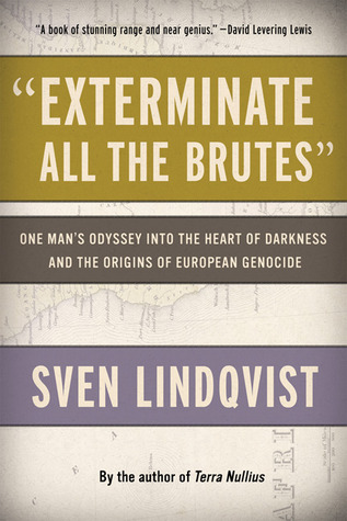 Exterminate All the Brutes: One Man''s Odyssey into the Heart of Darkness and the Origins of European Genocide