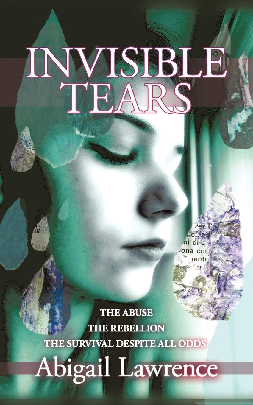 Invisible Tears: The Abuse the Rebellion the Survival Despite All Odds