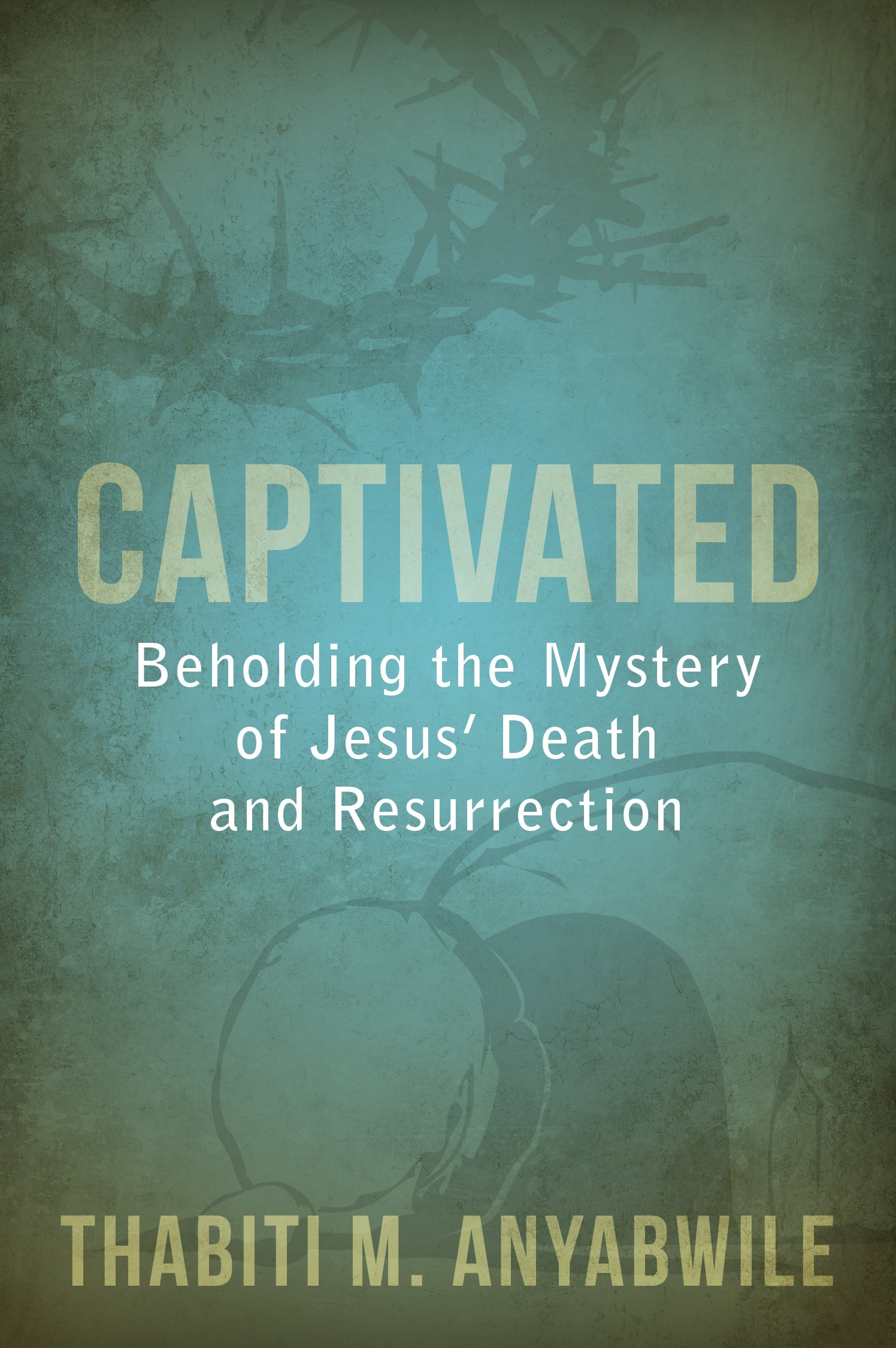 Captivated: Beholding the Mystery of Jesus' Death and Resurrection