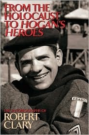 From the Holocaust to Hogan''s Heroes: The Autobiography of Robert Clary
