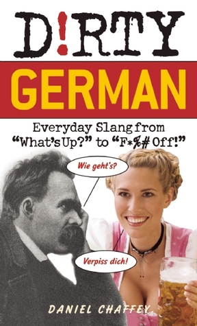 Dirty German: Everyday Slang from "What''s Up?" to "F*%# Off!"