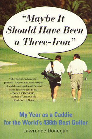 Maybe It Should Have Been a Three Iron: My Year as Caddie for the World''s 438th Best Golfer