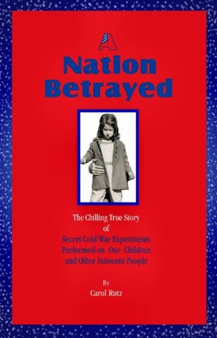 A Nation Betrayed: Secret Cold War Experiments Performed On Our Children And Other Innocent People