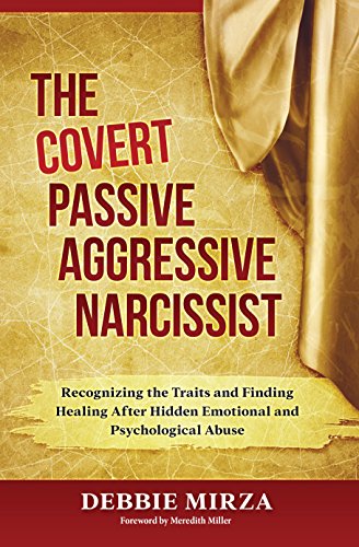 The Covert Passive-Aggressive Narcissist: Recognizing the Traits and Finding Healing After Hidden Emotional and Psychological Abuse