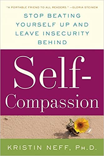 Self- Compassion: Stop Beating Yourself Up and Leave Insecurity Behind