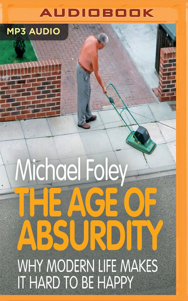 The Age of Absurdity: Why Modern Life Makes it Hard to be Happy