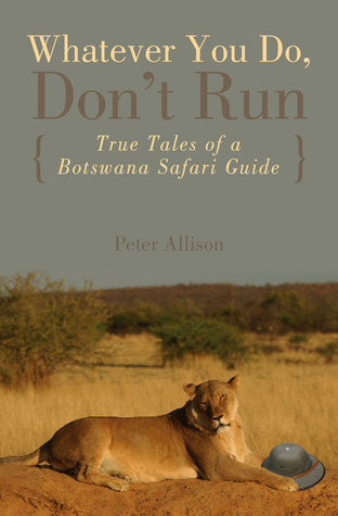 Whatever You Do, Don''t Run: True Tales of a Botswana Safari Guide