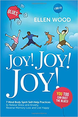 Joy! Joy! Joy!: 7 Mind Body Spirit Self-Help Practices to Relieve Stress and Anxiety, Reverse Memory Loss and Live Happy - I Did It! You Too Can Bust the Blues
