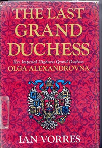 The Last Grand Duchess: Her Imperial Highness Grand Duchess Olga Alexandrovna, 1 June 1882 - 24 November 1960