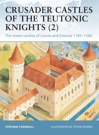Crusader Castles of the Teutonic Knights : The stone castles of Latvia and Estonia 1185–1560