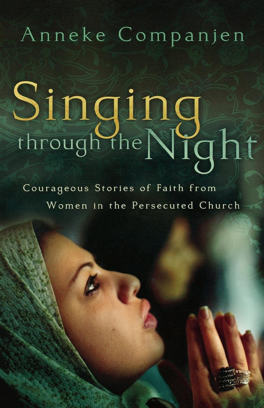 Singing Through the Night: Courageous Stories of Faith from Women in the Persecuted Church