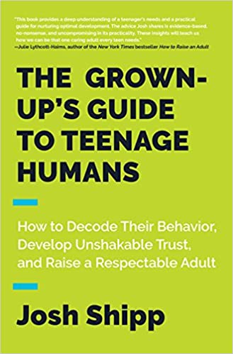 The Grown- Up's Guide to Teenage Humans: How to Decode Their Behavior, Develop Unshakable Trust, and Raise a Respectable Adult
