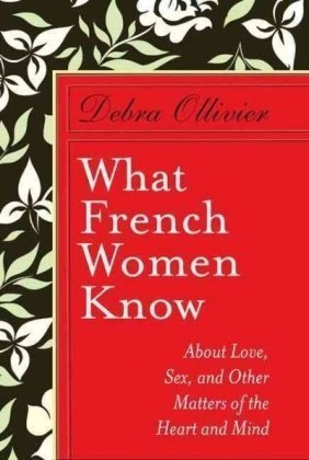 What French Women Know  About Love, Sex and Other Matters of the Heart and Mind