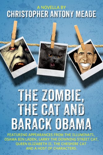 The Zombie, the Cat, and Barack Obama: Featuring appearances from The Illuminati, Osama Bin Laden, Larry the Downing Street cat, Queen Elizabeth II, the Cheshire cat and a host of characters.