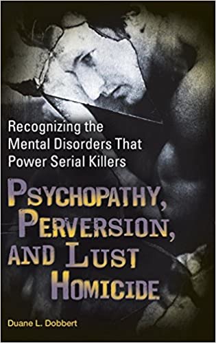 Psychopathy, Perversion, and Lust Homicide: Recognizing the Mental Disorders that Power Serial Killers