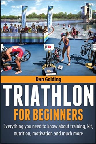Triathlon for Beginners: Everything You Need to Know about Training, Nutrition, Kit, Motivation, Racing, and Much More