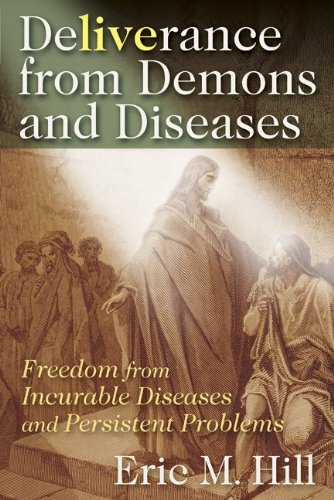 Deliverance from Demons and Diseases: Freedom from Incurable Diseases and Persistent Problems