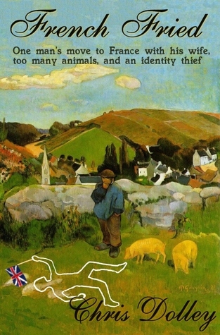 French Fried: one man''s move to France with too many animals and an identity thief