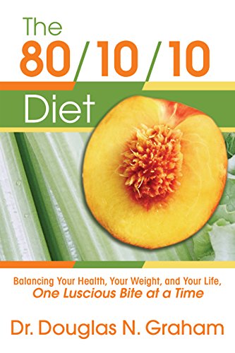 The 80/10/10 Diet: Balancing Your Health, Your Weight, and Your Life, One Luscious Bite at a Time