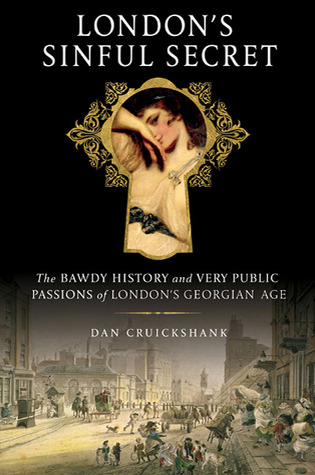 London''s Sinful Secret: The Bawdy History and Very Public Passions of London''s Georgian Age