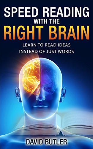 Reading With the Right Brain: Read Faster by Reading Ideas Instead of Just Words