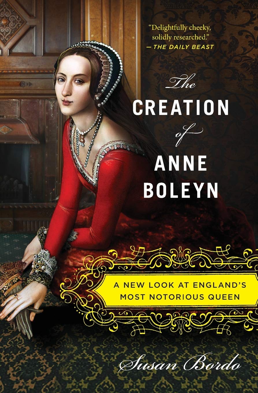 The Creation of Anne Boleyn: A New Look at England's Most Notorious Queen