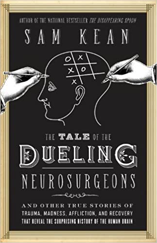 The Tale of the Dueling Neurosurgeons: And Other True Stories of Trauma, Madness, Affliction, and Recovery That Reveal the Surprising History of the Human Brain