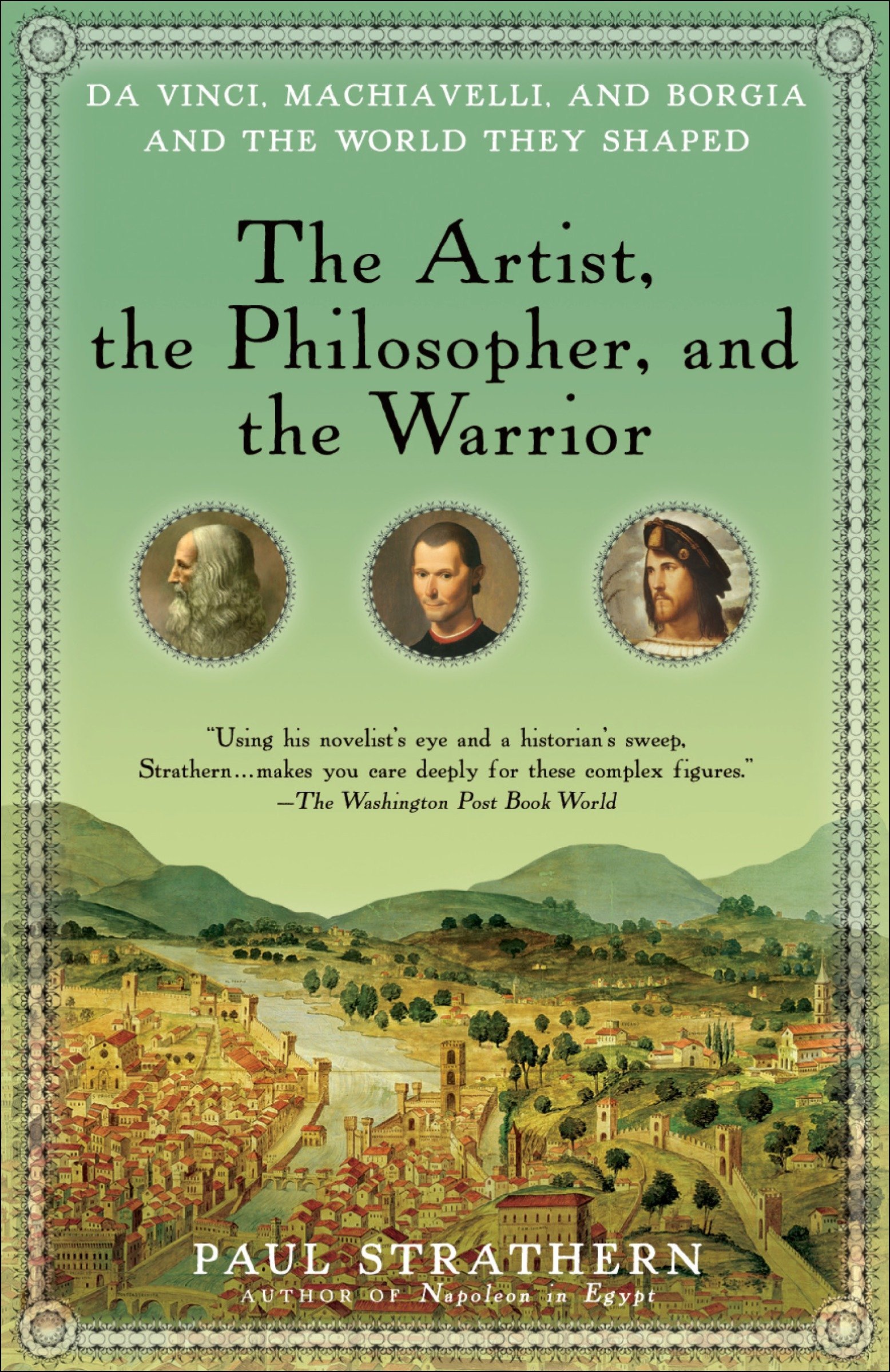 The Artist, the Philosopher, and the Warrior: The Intersecting Lives of Da Vinci, Machiavelli, and Borgia and the World They Shaped