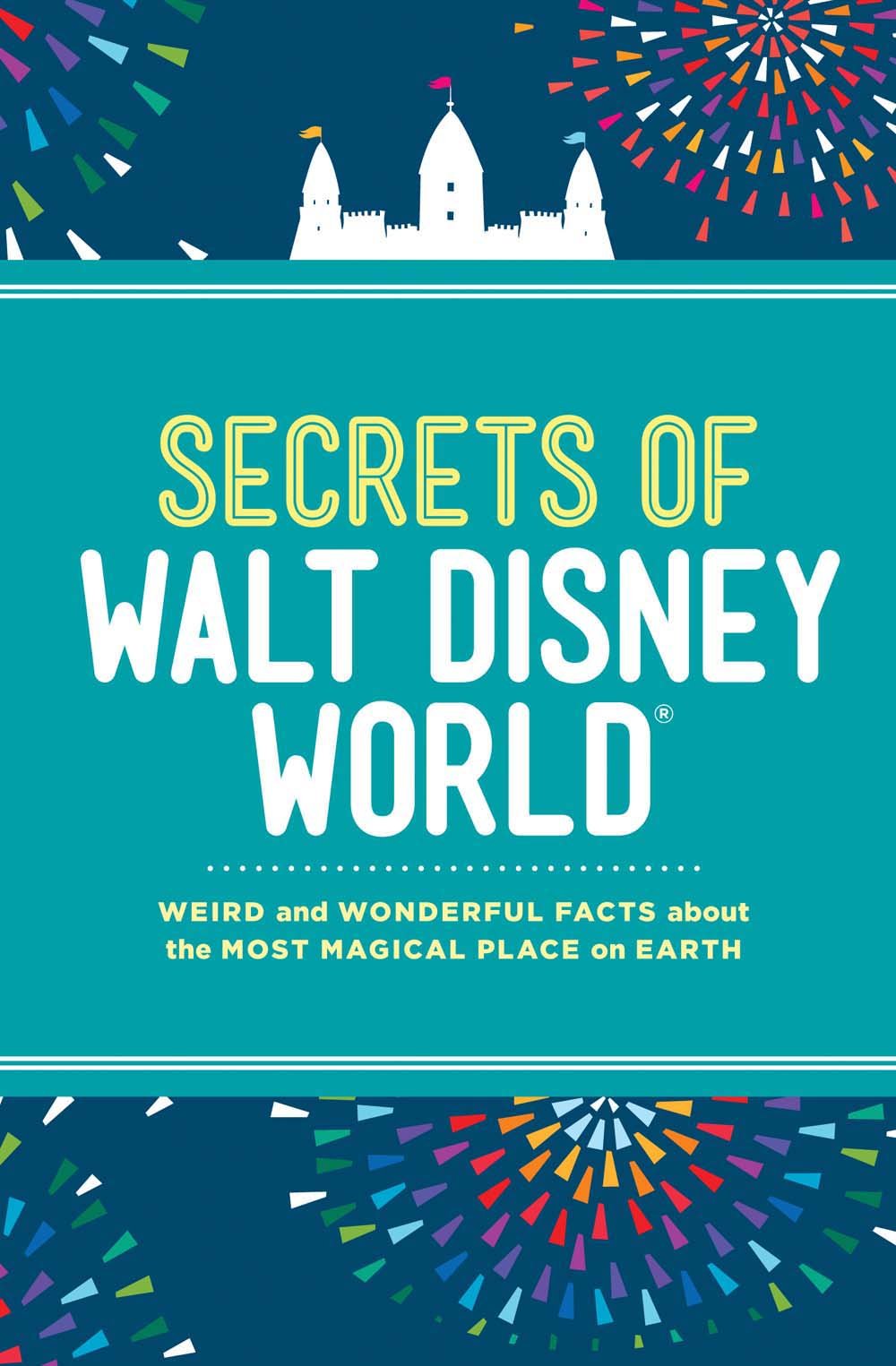 Secrets of Walt Disney World: Weird and Wonderful Facts about the Most Magical Place on Earth