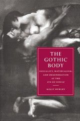 The Gothic Body: Sexuality, Materialism, and Degeneration at the Fin de SiÃ¨cle