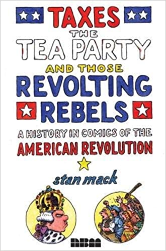 Taxes, the Tea Party, and Those Revolting Rebels: A History in Comics of the American Revolution