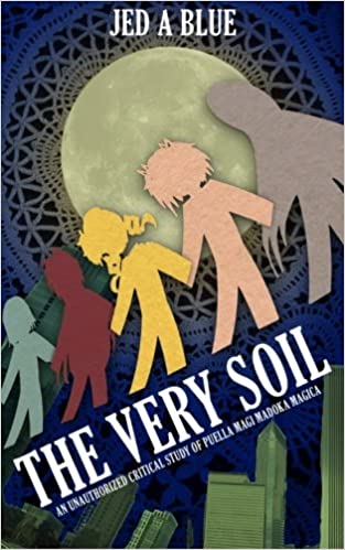 The Very Soil: An Unauthorized Critical Study of Puella Magi Madoka Magica