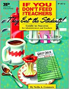 If You Don't Feed the Teachers They Eat the Students! Guide to Success for Administrators and Teachers