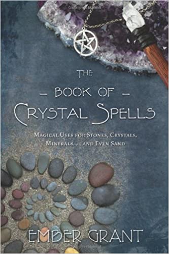 The Book of Crystal Spells: Magical Uses for Stones, Crystals, Minerals ... and Even Sand