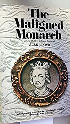 The Maligned Monarch: A life of King John of England