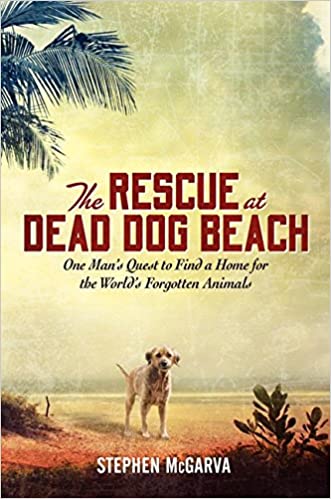 The Rescue at Dead Dog Beach: One Man's Quest to Find a Home For the World's Forgotten Animals