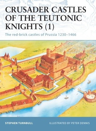 Crusader Castles of the Teutonic Knights : The red-brick castles of Prussia 1230–1466