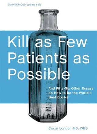 Kill as Few Patients as Possible: And Fifty-six Other Essays on How to Be the World''s Best Doctor
