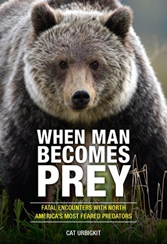 When Man Becomes Prey: Fatal Encounters with North Americaâ€™s Most Feared Predators