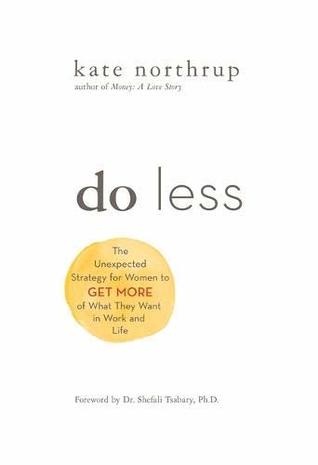 Do Less: The Unexpected Strategy for Women to Get More of What They Want in Work and Life