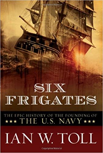 Six Frigates: The Epic History of the Founding of the US Navy