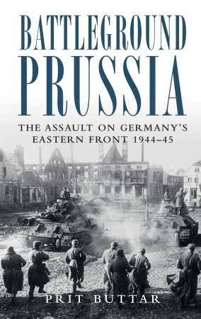 Battleground Prussia: The Assault on Germany''s Eastern Front 1944–45