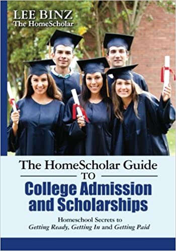 The Homescholar Guide to College Admission and Scholarships: Homeschool Secrets to Getting Ready, Getting in and Getting Paid