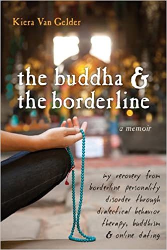 The Buddha and the Borderline: My Recovery from Borderline Personality Disorder Through Dialectical Behavior Therapy, Buddhism, and