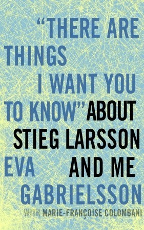 &quot;There Are Things I Want You to Know&quot; about Stieg Larsson and Me