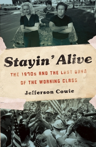 Stayin'' Alive: The 1970s and the Last Days of the Working Class