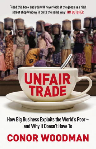Unfair Trade: How Big Business Exploits The World's Poor And Why It Doesn't Have To