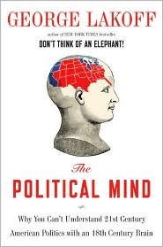 The Political Mind: Why You Can''t Understand 21st-Century American Politics with an 18th-Century Brain