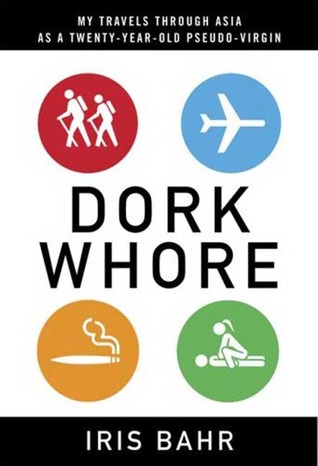 Dork Whore: My Travels Through Asia as a Twenty-Year-Old Pseudo-Virgin