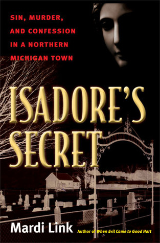 Isadore''s Secret: Sin, Murder, and Confession in a Northern Michigan Town